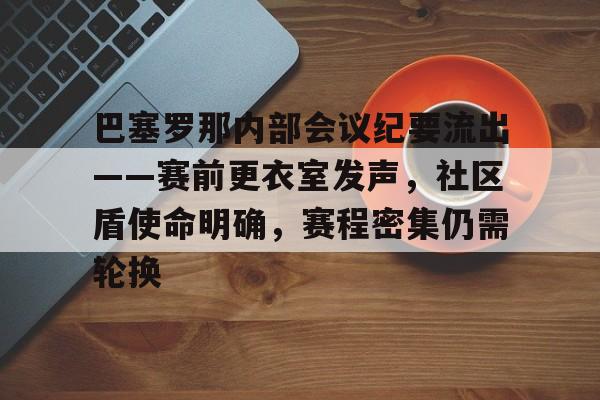 关于巴塞罗那内部会议纪要流出——赛前更衣室发声，社区盾使命明确，赛程密集仍需轮换的信息-九游体育官网